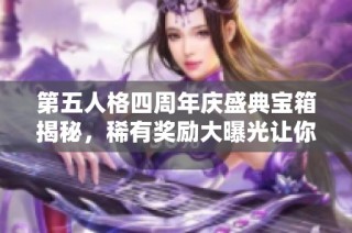 第五人格四周年庆盛典宝箱揭秘，稀有奖励大曝光让你收获满满