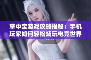 掌中宝游戏攻略揭秘：手机玩家如何轻松畅玩电竞世界，尽享竞技乐趣！