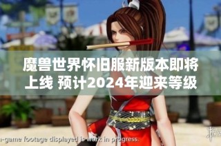 魔兽世界怀旧服新版本即将上线 预计2024年迎来等级70更新