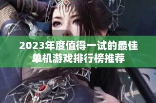 2023年度值得一试的最佳单机游戏排行榜推荐