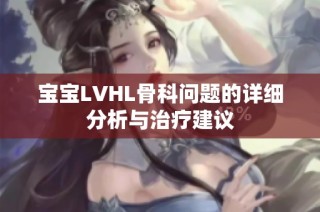 宝宝LVHL骨科问题的详细分析与治疗建议