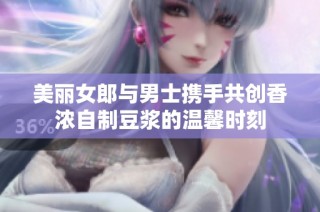 美丽女郎与男士携手共创香浓自制豆浆的温馨时刻