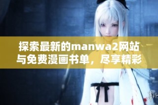 探索最新的manwa2网站与免费漫画书单，尽享精彩阅读体验