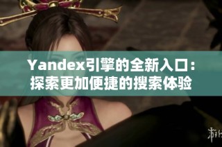 Yandex引擎的全新入口：探索更加便捷的搜索体验