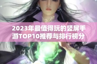 2023年最值得玩的竖屏手游TOP10推荐与排行榜分析