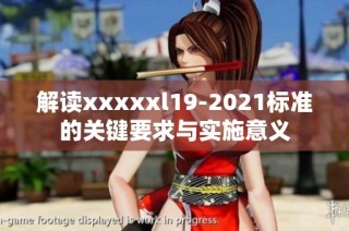 解读xxxxxl19-2021标准的关键要求与实施意义