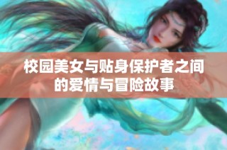 校园美女与贴身保护者之间的爱情与冒险故事