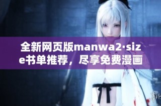 全新网页版manwa2·size书单推荐，尽享免费漫画阅读体验