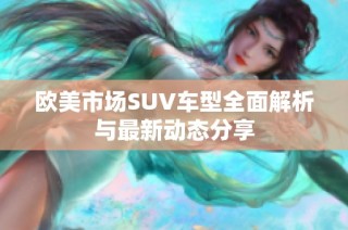 欧美市场SUV车型全面解析与最新动态分享