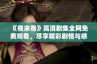 《夜来香》高清剧集全网免费观看，尽享精彩剧情与感人故事