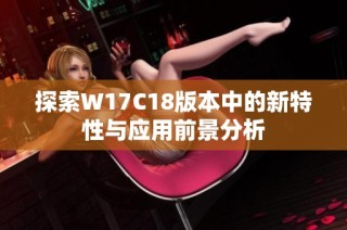 探索W17C18版本中的新特性与应用前景分析