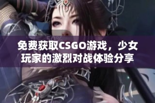 免费获取CSGO游戏，少女玩家的激烈对战体验分享