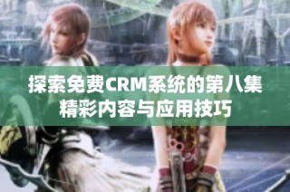 探索免费CRM系统的第八集精彩内容与应用技巧