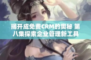 揭开成免费CRM的奥秘 第八集探索企业管理新工具