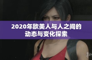 2020年欧美人与人之间的动态与变化探索