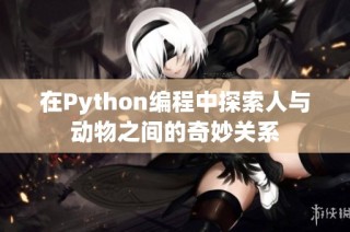 在Python编程中探索人与动物之间的奇妙关系