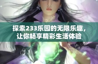 探索233乐园的无限乐趣，让你畅享精彩生活体验