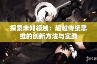 探索未知领域：超越传统思维的创新方法与实践