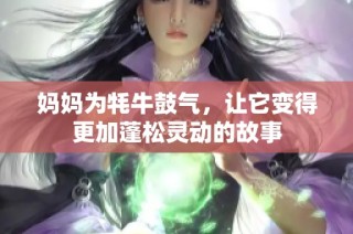 妈妈为牦牛鼓气，让它变得更加蓬松灵动的故事