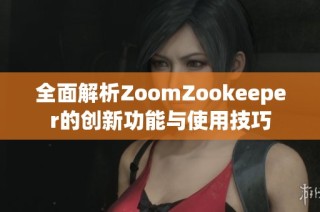 全面解析ZoomZookeeper的创新功能与使用技巧