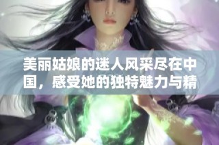 美丽姑娘的迷人风采尽在中国，感受她的独特魅力与精彩瞬间