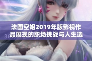 法国空姐2019年版影视作品展现的职场挑战与人生选择