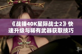 《战锤40K星际战士2》快速升级与稀有武器获取技巧详解