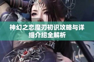 神幻之恋魔刃初识攻略与详细介绍全解析