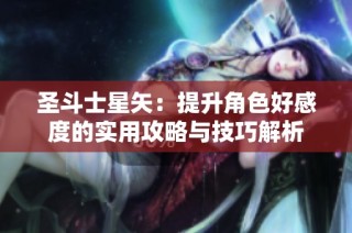 圣斗士星矢：提升角色好感度的实用攻略与技巧解析