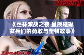 《丛林激战之夜 星辰璀璨 女兵们的勇敢与坚韧故事》