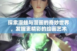 探索漫蛙与漫画的奇妙世界，发掘更精彩的绘画艺术