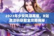 2023年少女风潮再临，B站激活码获取全攻略揭秘