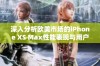 深入分析欧美市场的iPhone XS Max性能表现与用户体验