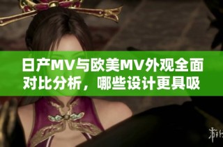 日产MV与欧美MV外观全面对比分析，哪些设计更具吸引力与特色