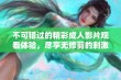 不可错过的精彩成人影片观看体验，尽享无修剪的刺激与欢乐