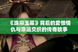 《珠帘玉幕》背后的爱恨情仇与命运交织的传奇故事