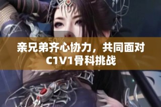 亲兄弟齐心协力，共同面对C1V1骨科挑战