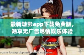 最新魅影app下载免费版，畅享无广告尽情娱乐体验