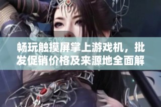 畅玩触摸屏掌上游戏机，批发促销价格及来源地全面解析