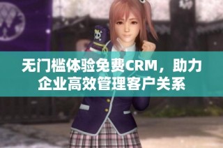 无门槛体验免费CRM，助力企业高效管理客户关系