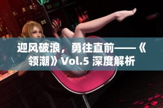 迎风破浪，勇往直前——《领潮》Vol.5 深度解析