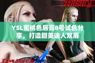 YSL蜜桃色唇膏8号试色分享，打造甜美迷人双唇