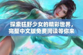 探索狂野少女的精彩世界，完整中文版免费阅读等你来体验