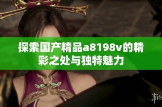 探索国产精品a8198v的精彩之处与独特魅力