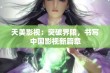 天美影视：突破界限，书写中国影视新篇章