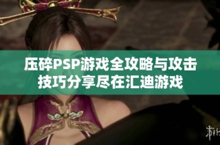 压碎PSP游戏全攻略与攻击技巧分享尽在汇迪游戏