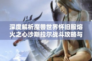 深度解析魔兽世界怀旧服熔火之心沙斯拉尔战斗攻略与技巧分享