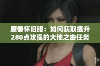 魔兽怀旧服：如何获取提升280点攻强的大地之击任务攻略