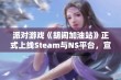 派对游戏《胡闹加油站》正式上线Steam与NS平台，宣传片震撼来袭！