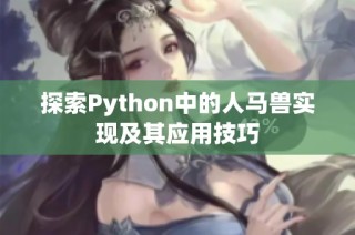 探索Python中的人马兽实现及其应用技巧